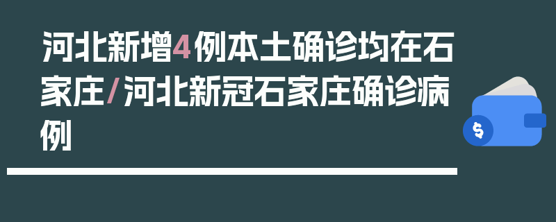河北新增4例本土确诊均在石家庄/河北新冠石家庄确诊病例