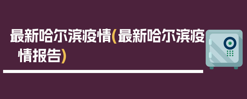 最新哈尔滨疫情(最新哈尔滨疫情报告)