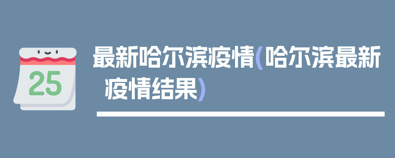 最新哈尔滨疫情(哈尔滨最新疫情结果)