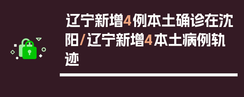 辽宁新增4例本土确诊在沈阳/辽宁新增4本土病例轨迹