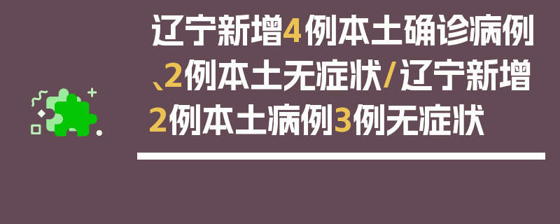辽宁新增4例本土确诊病例、2例本土无症状/辽宁新增2例本土病例3例无症状