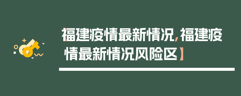 【福建疫情最新情况,福建疫情最新情况风险区】