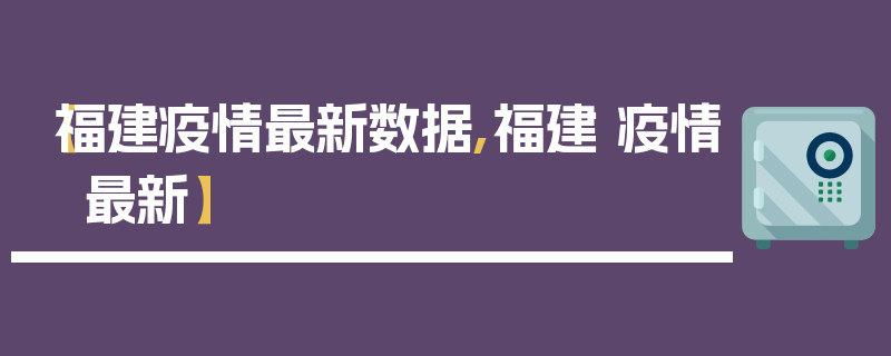 【福建疫情最新数据,福建 疫情 最新】