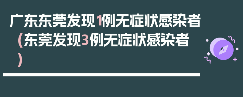 广东东莞发现1例无症状感染者(东莞发现3例无症状感染者)