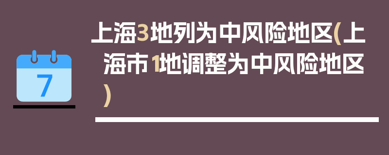 上海3地列为中风险地区(上海市1地调整为中风险地区)