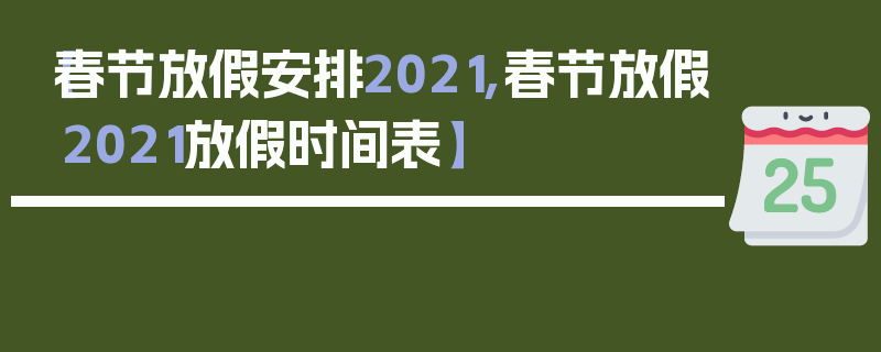 【春节放假安排2021,春节放假2021放假时间表】