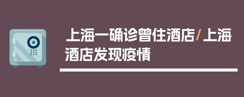 上海一确诊曾住酒店/上海酒店发现疫情