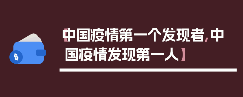【中国疫情第一个发现者,中国疫情发现第一人】