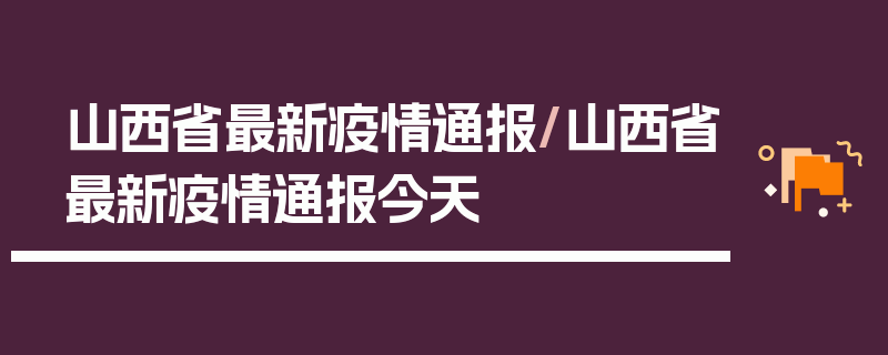 山西省最新疫情通报/山西省最新疫情通报今天