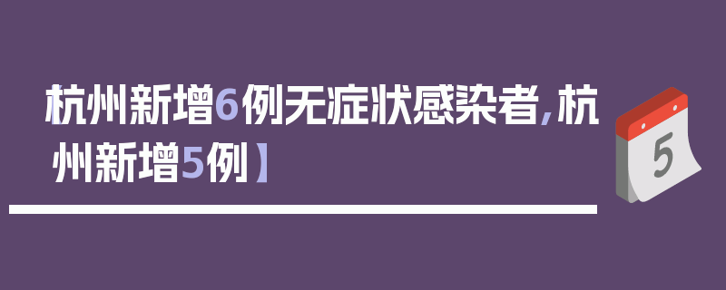 【杭州新增6例无症状感染者,杭州新增5例】