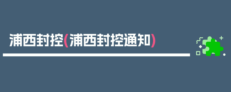 浦西封控(浦西封控通知)