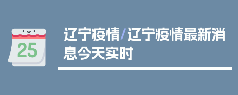 辽宁疫情/辽宁疫情最新消息今天实时