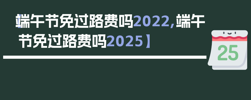 【端午节免过路费吗2022,端午节免过路费吗2025】