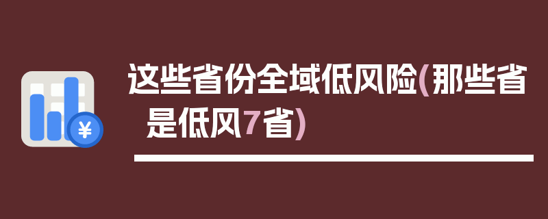 这些省份全域低风险(那些省是低风7省)