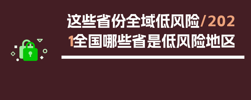 这些省份全域低风险/2021全国哪些省是低风险地区
