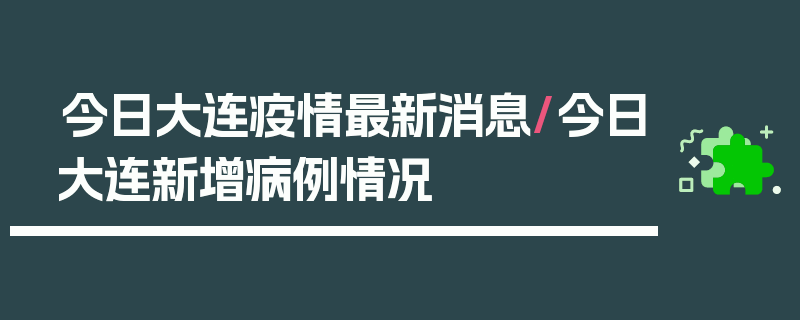 今日大连疫情最新消息/今日大连新增病例情况