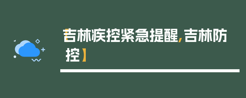 【吉林疾控紧急提醒,吉林防控】