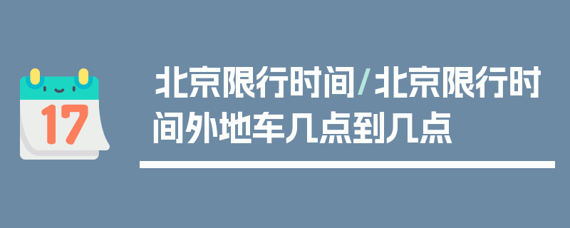 北京限行时间/北京限行时间外地车几点到几点