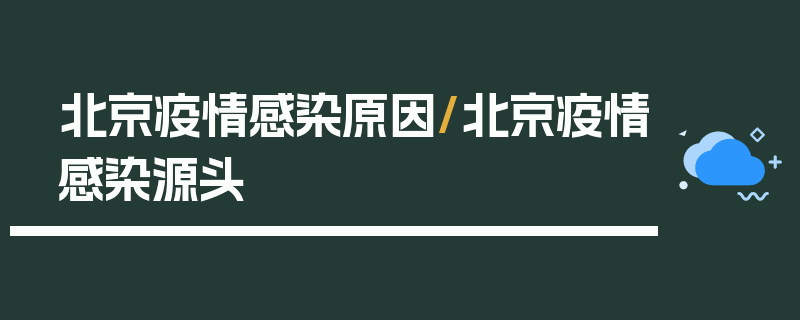 北京疫情感染原因/北京疫情感染源头