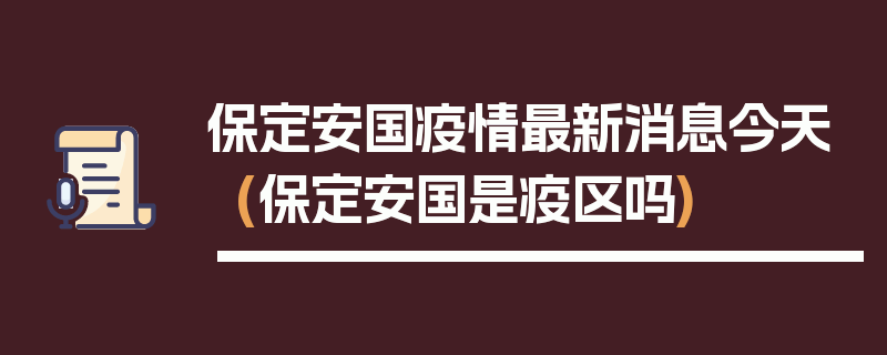保定安国疫情最新消息今天(保定安国是疫区吗)