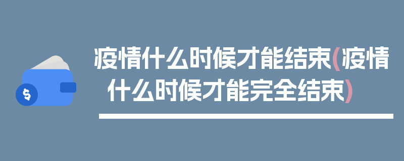 疫情什么时候才能结束(疫情什么时候才能完全结束)