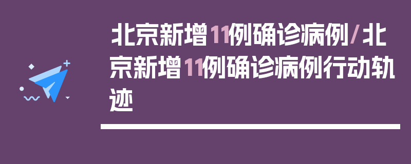 北京新增11例确诊病例/北京新增11例确诊病例行动轨迹