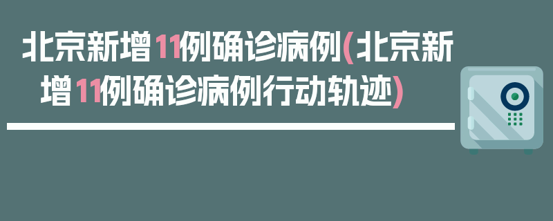 北京新增11例确诊病例(北京新增11例确诊病例行动轨迹)
