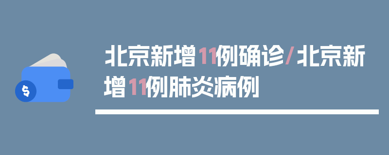 北京新增11例确诊/北京新增11例肺炎病例