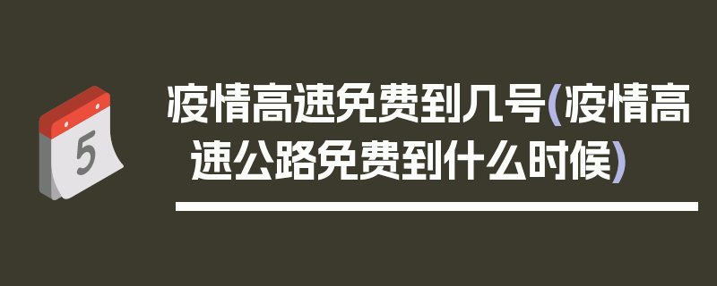 疫情高速免费到几号(疫情高速公路免费到什么时候)