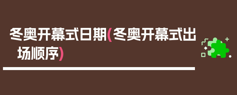 冬奥开幕式日期(冬奥开幕式出场顺序)