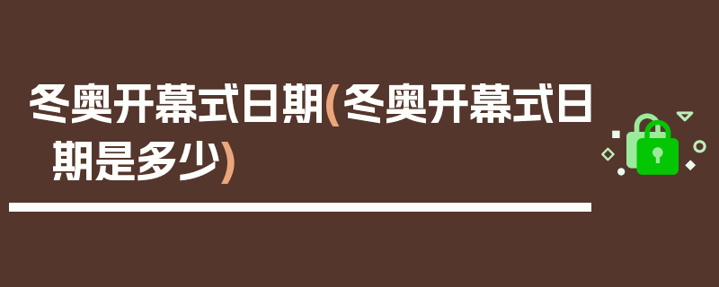 冬奥开幕式日期(冬奥开幕式日期是多少)