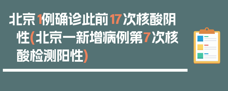 北京1例确诊此前17次核酸阴性(北京一新增病例第7次核酸检测阳性)