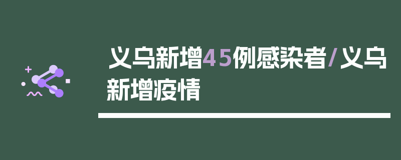 义乌新增45例感染者/义乌新增疫情