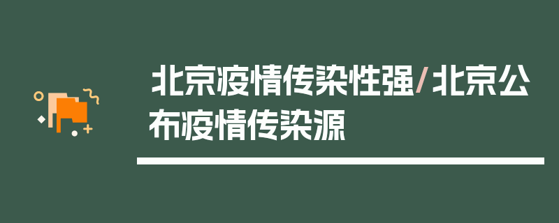 北京疫情传染性强/北京公布疫情传染源