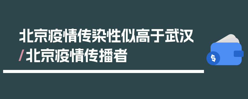 北京疫情传染性似高于武汉/北京疫情传播者