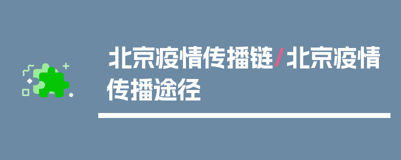 北京疫情传播链/北京疫情传播途径