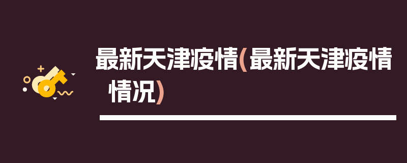 最新天津疫情(最新天津疫情情况)