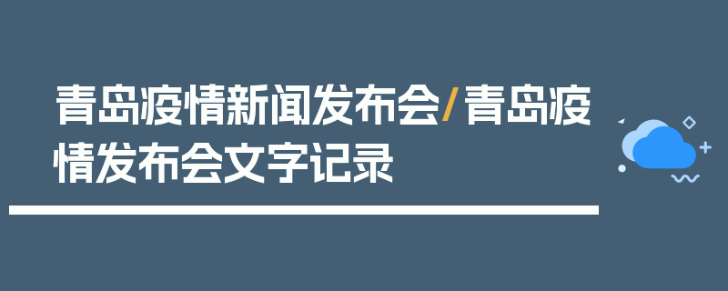 青岛疫情新闻发布会/青岛疫情发布会文字记录