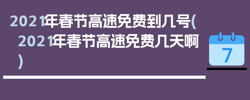 2021年春节高速免费到几号(2021年春节高速免费几天啊)