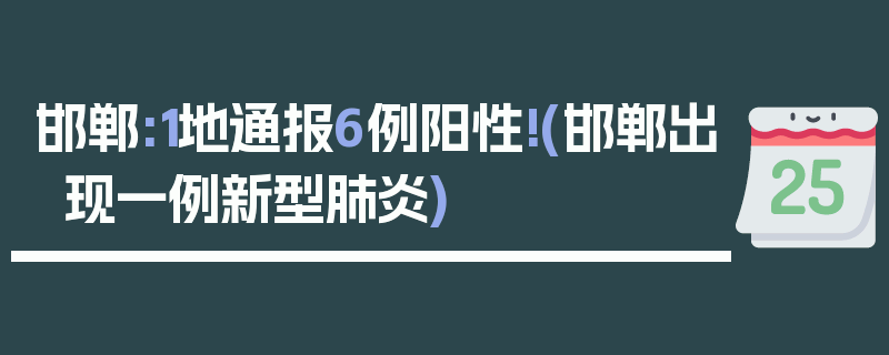 邯郸:1地通报6例阳性!(邯郸出现一例新型肺炎)