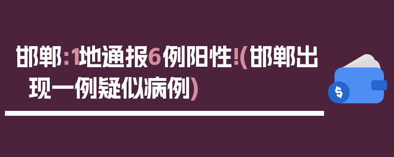 邯郸:1地通报6例阳性!(邯郸出现一例疑似病例)