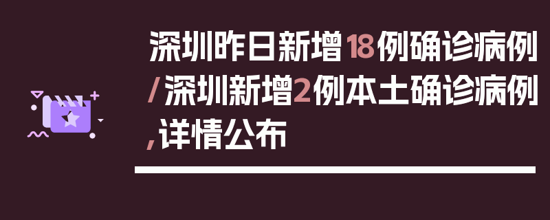 深圳昨日新增18例确诊病例/深圳新增2例本土确诊病例,详情公布
