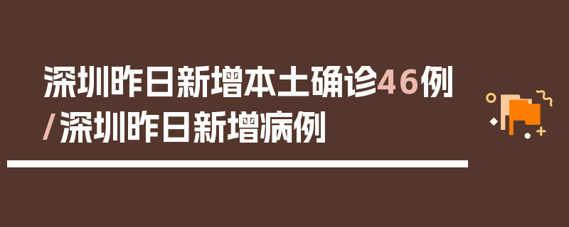 深圳昨日新增本土确诊46例/深圳昨日新增病例