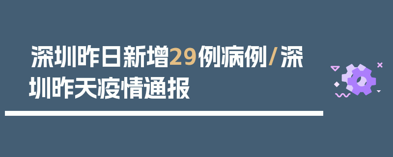 深圳昨日新增29例病例/深圳昨天疫情通报