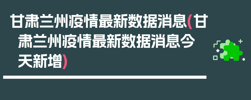 甘肃兰州疫情最新数据消息(甘肃兰州疫情最新数据消息今天新增)