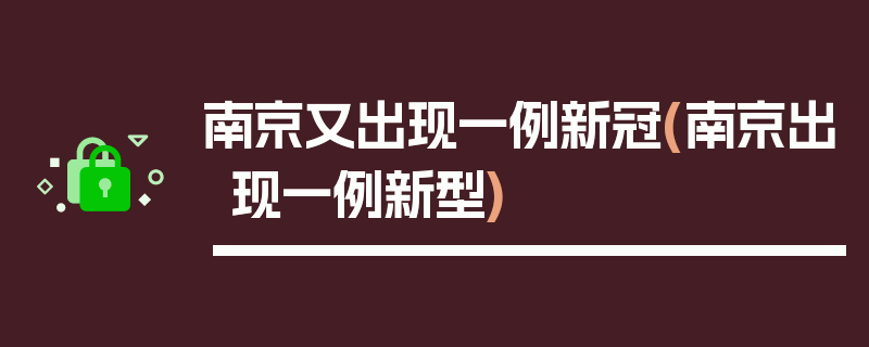 南京又出现一例新冠(南京出现一例新型)