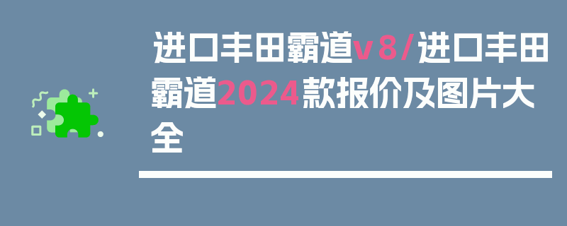 进口丰田霸道v8/进口丰田霸道2024款报价及图片大全