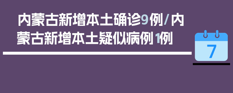 内蒙古新增本土确诊9例/内蒙古新增本土疑似病例1例