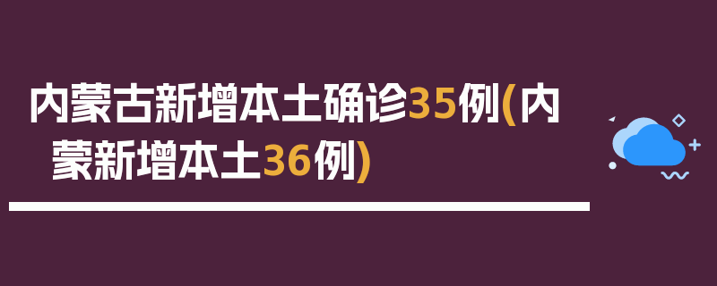 内蒙古新增本土确诊35例(内蒙新增本土36例)