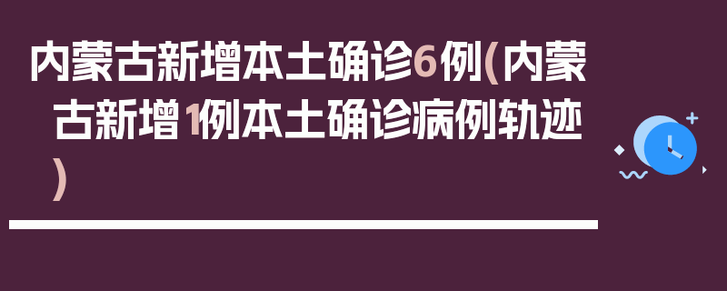 内蒙古新增本土确诊6例(内蒙古新增1例本土确诊病例轨迹)